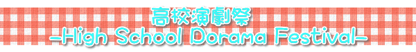 高校演劇祭 -High School Dorama Festival-